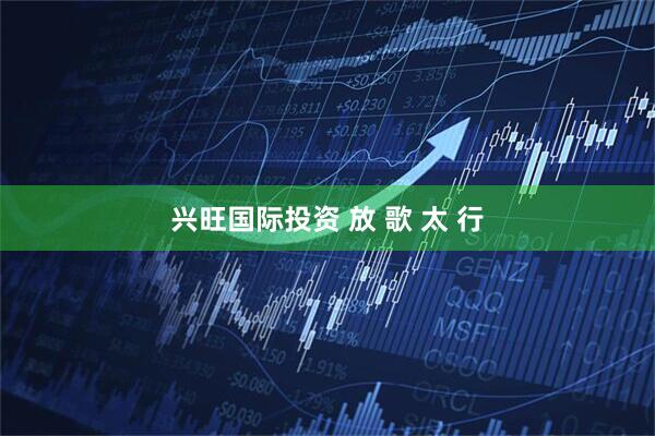 兴旺国际投资 放 歌 太 行