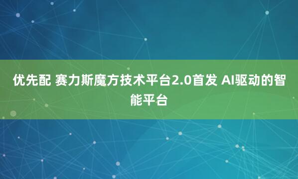 优先配 赛力斯魔方技术平台2.0首发 AI驱动的智能平台