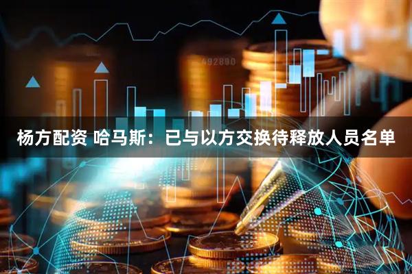 杨方配资 哈马斯：已与以方交换待释放人员名单