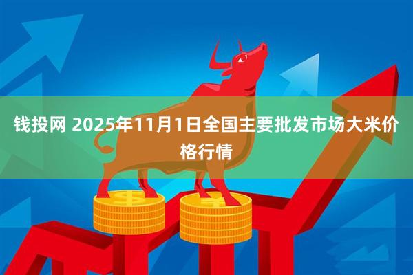 钱投网 2025年11月1日全国主要批发市场大米价格行情