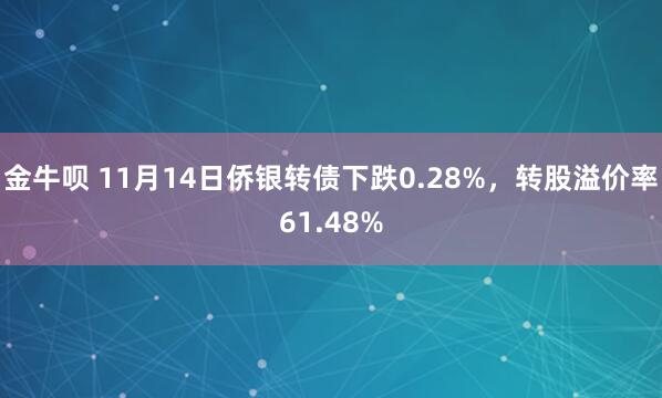 金牛呗 11月14日侨银转债下跌0.28%，转股溢价率61.48%