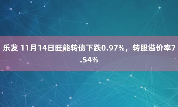 乐发 11月14日旺能转债下跌0.97%，转股溢价率7.54%