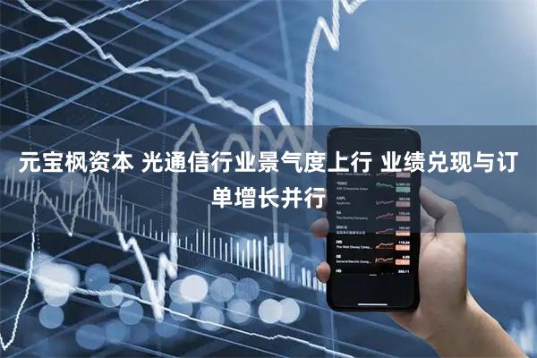 元宝枫资本 光通信行业景气度上行 业绩兑现与订单增长并行