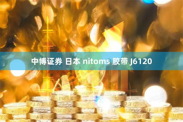中博证券 日本 nitoms 胶带 J6120